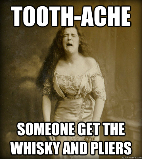 Tooth-ache Someone get the whisky and pliers - Tooth-ache Someone get the whisky and pliers  1890s Problems