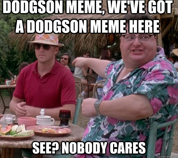 Dodgson meme, we've got a dodgson meme here See? nobody cares  we got dodgson here