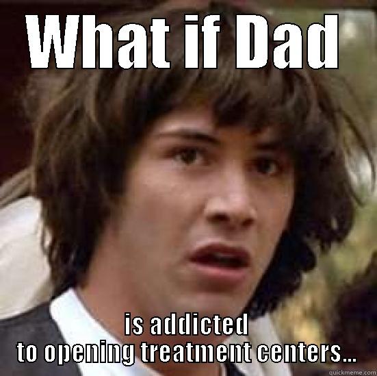 WHAT IF DAD IS ADDICTED TO OPENING TREATMENT CENTERS... conspiracy keanu
