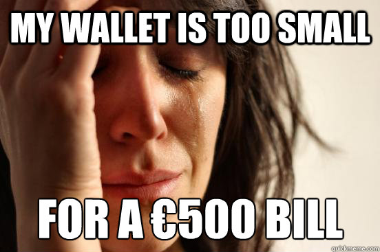 my wallet is too small for a €500 bill  First World Problems