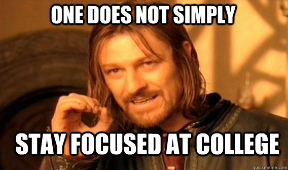 One does not simply stay focused at college  Boromir