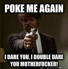 Poke me again I Dare you, I Double Dare you Motherfucker! - Poke me again I Dare you, I Double Dare you Motherfucker!  Pulp Fiction meme