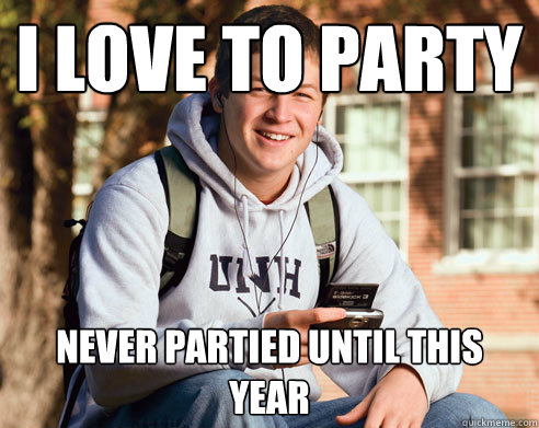 I love to party never partied until this year  College Freshman