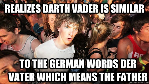 Realizes Darth Vader is similar to the german words der Vater which means the father - Realizes Darth Vader is similar to the german words der Vater which means the father  Sudden Clarity Clarence