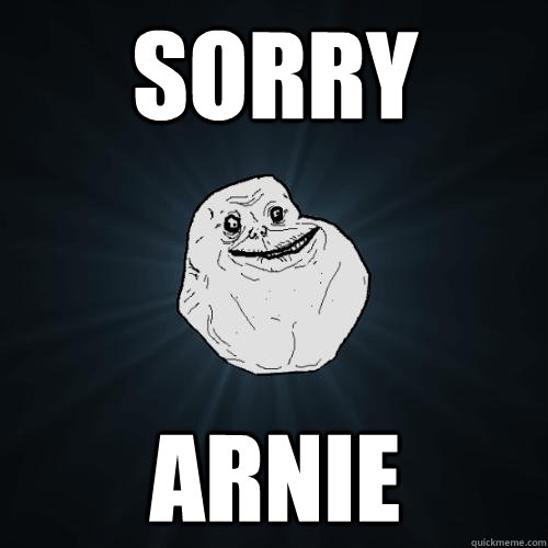 SORRY ARNIE  Forever Alone