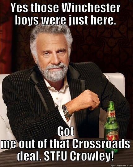 YES THOSE WINCHESTER BOYS WERE JUST HERE. GOT ME OUT OF THAT CROSSROADS DEAL. STFU CROWLEY! The Most Interesting Man In The World