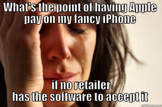 WHAT'S THE POINT OF HAVING APPLE PAY ON MY FANCY IPHONE  IF NO RETAILER HAS THE SOFTWARE TO ACCEPT IT First World Problems