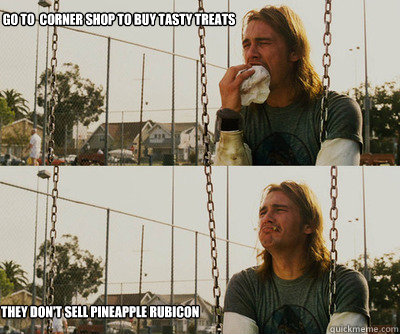 Go to  corner shop to buy tasty treats they don't sell pineapple rubicon  First World Stoner Problems