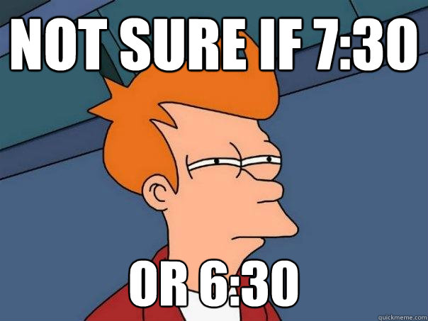 Not sure if 7:30 Or 6:30  Futurama Fry