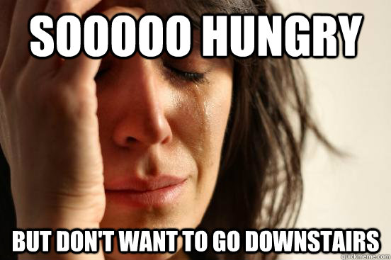 sooooo hungry but don't want to go downstairs  First World Problems
