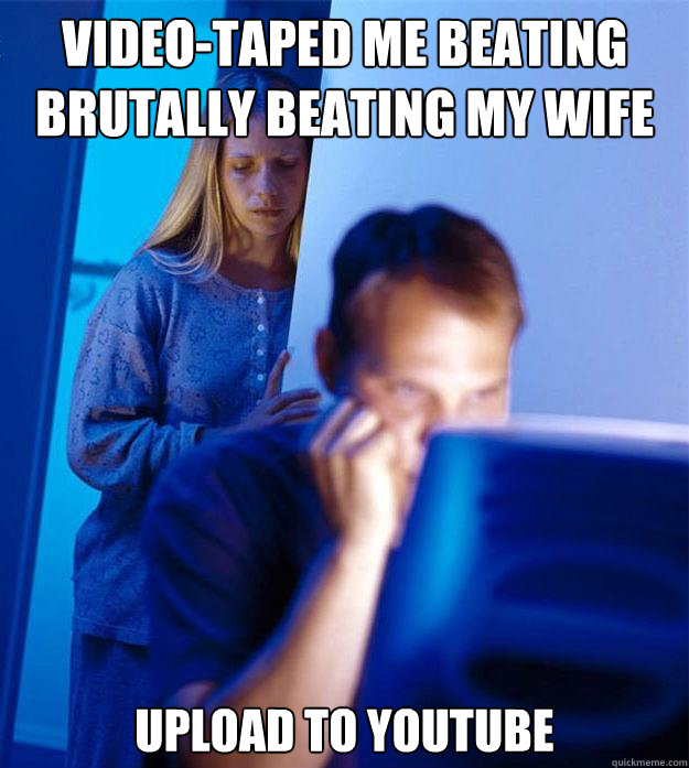 VIDEO-TAPED ME BEATING BRUTALLY BEATING MY WIFE UPLOAD TO YOUTUBE  Redditors Wife