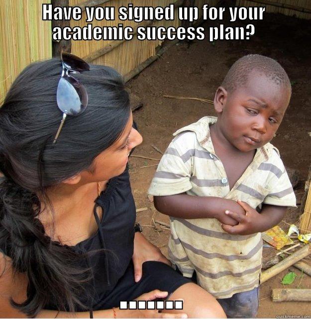HAVE YOU SIGNED UP FOR YOUR ACADEMIC SUCCESS PLAN? ....... Skeptical Third World Kid