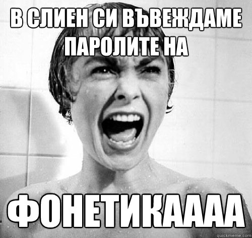 в слиен си въвеждаме паролите на фонетика
 - в слиен си въвеждаме паролите на фонетика
  White Girl in Horror Movie