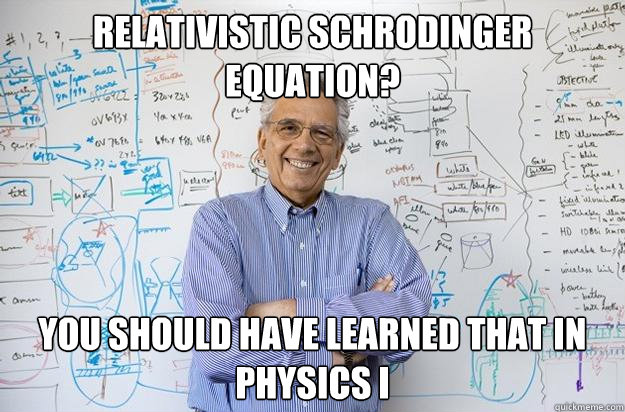 Relativistic Schrodinger Equation? You should have learned that in physics i  Engineering Professor