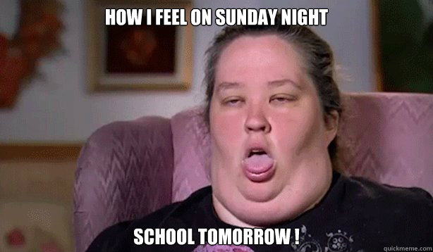 How I feel on sunday night School Tomorrow !  