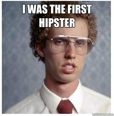 i was the first hipster
  - i was the first hipster
   Napoleon dynamite