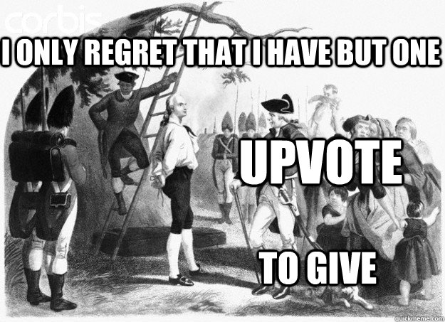 I only regret that i have but one UPVOTE To give - I only regret that i have but one UPVOTE To give  Nathan Hale