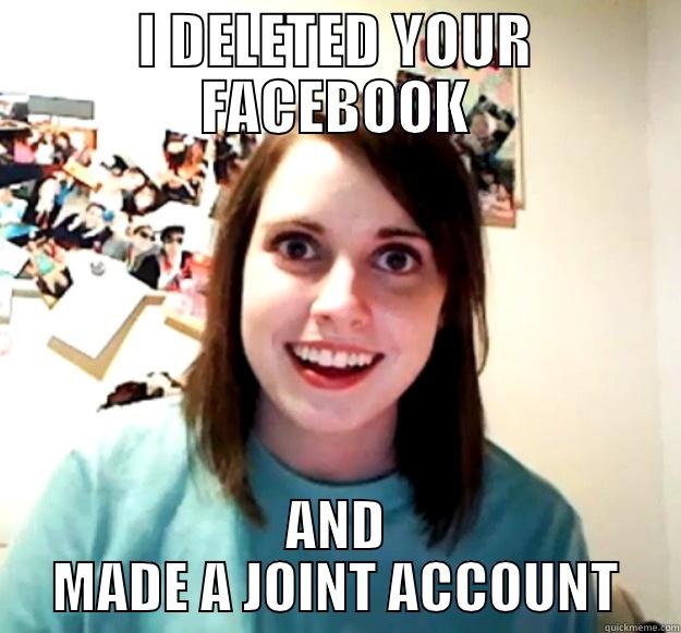 I DELETED YOUR FACEBOOK AND MADE A JOINT ACCOUNT Overly Attached Girlfriend