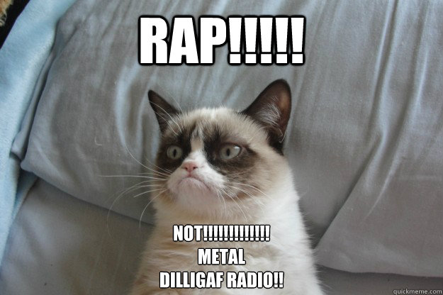 Rap!!!!! Not!!!!!!!!!!!!!
metal
Dilligaf Radio!!  