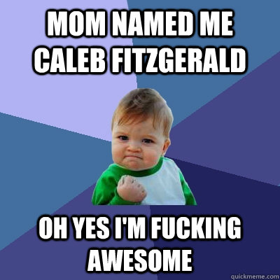 mom named me caleb fitzgerald oh yes i'm fucking awesome  Success Kid