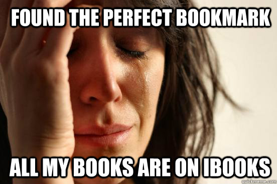 found the perfect bookmark all my books are on ibooks  1st World Problems