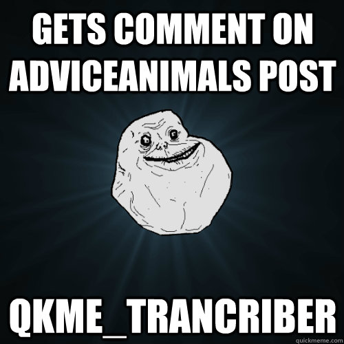 Gets comment on adviceanimals post qkme_trancriber  Forever Alone