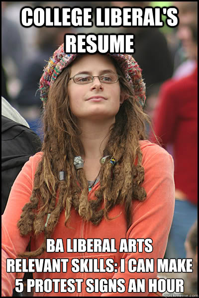 College Liberal's resume BA Liberal Arts
Relevant skills: I can make 5 protest signs an hour  College Liberal
