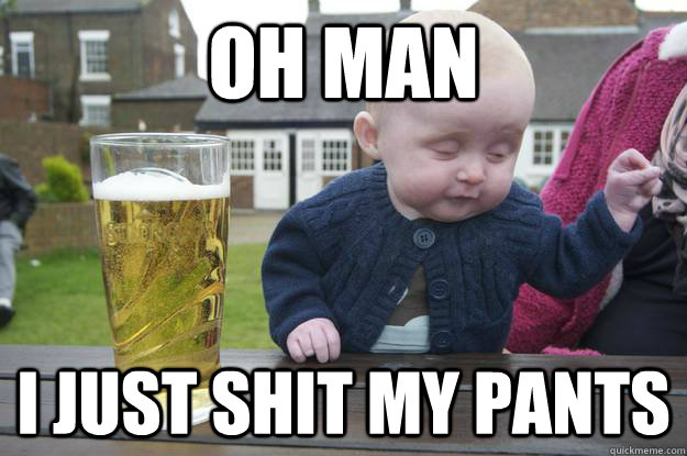 Oh man I just shit my pants - Oh man I just shit my pants  Misc