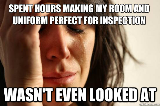 Spent hours making my room and uniform perfect for inspection Wasn't even looked at  First World Problems