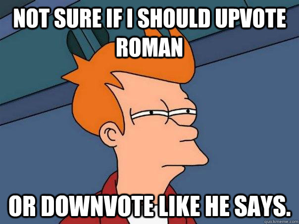 Not sure if i should upvote roman or downvote like he says. - Not sure if i should upvote roman or downvote like he says.  Futurama Fry