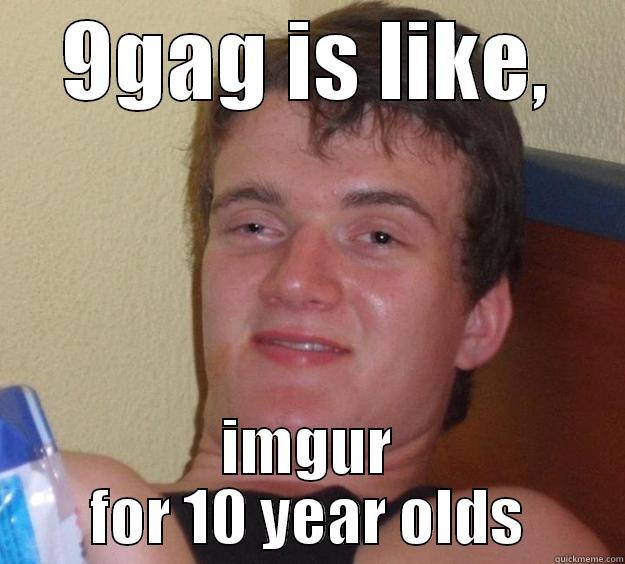 9GAG IS LIKE, IMGUR FOR 10 YEAR OLDS 10 Guy