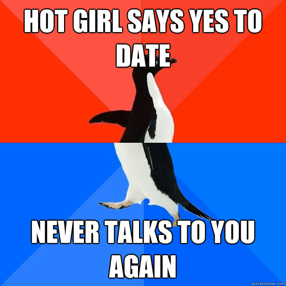 hot girl says yes to date never talks to you again  Socially Awesome Awkward Penguin