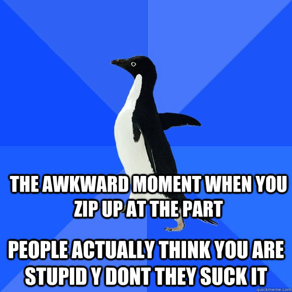the awkward moment when you zip up at the part people actually think you are stupid y dont they suck it  Socially Awkward Penguin
