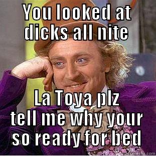 YOU LOOKED AT DICKS ALL NITE LA TOYA PLZ TELL ME WHY YOUR SO READY FOR BED Creepy Wonka