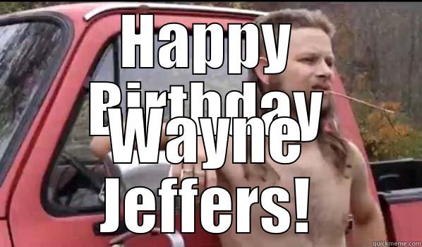 HAPPY BIRTHDAY WAYNE JEFFERS! Almost Politically Correct Redneck