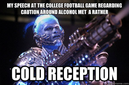 My speech at the college football game regarding caution around alcohol met  a rather cold reception   Bad Pun Mr Freeze