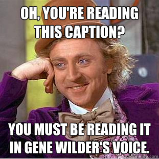 Oh, you're reading this caption? You must be reading it in gene wilder's voice. - Oh, you're reading this caption? You must be reading it in gene wilder's voice.  Creepy Wonka