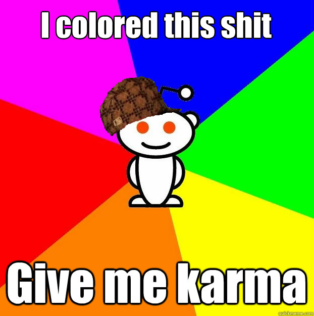 I colored this shit Give me karma  Scumbag Redditor