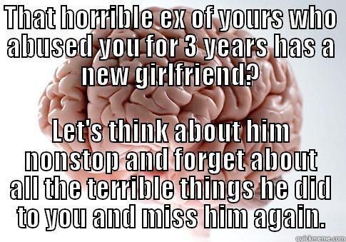 THAT HORRIBLE EX OF YOURS WHO ABUSED YOU FOR 3 YEARS HAS A NEW GIRLFRIEND? LET'S THINK ABOUT HIM NONSTOP AND FORGET ABOUT ALL THE TERRIBLE THINGS HE DID TO YOU AND MISS HIM AGAIN. Scumbag Brain