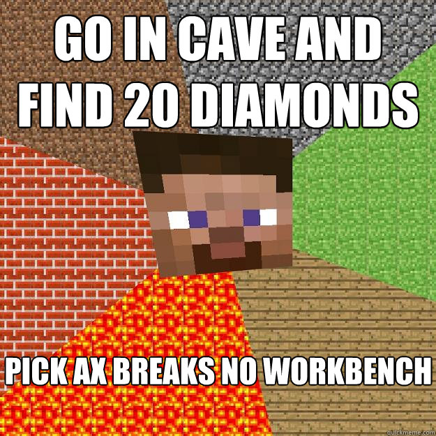 go in cave and find 20 diamonds pick ax breaks no workbench  Minecraft