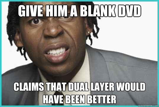 give him a blank dvd claims that dual layer would have been better  