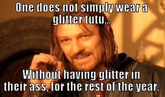 ONE DOES NOT SIMPLY WEAR A GLITTER TUTU... WITHOUT HAVING GLITTER IN THEIR ASS, FOR THE REST OF THE YEAR. Boromir