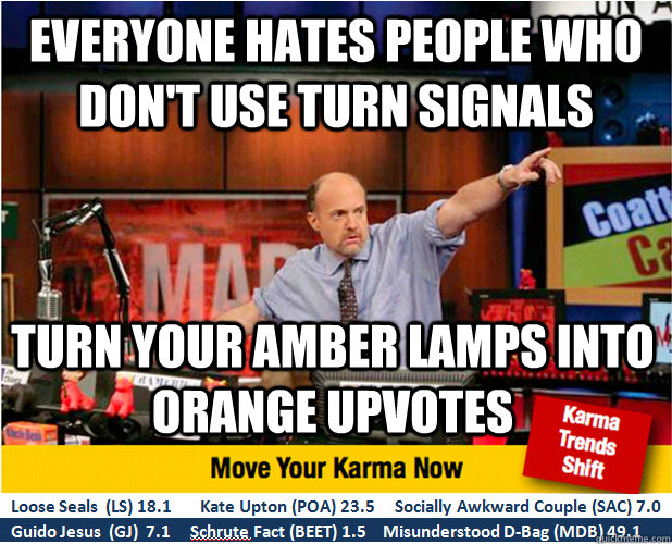 everyone hates people who don't use turn signals Turn your amber lamps into orange upvotes  - everyone hates people who don't use turn signals Turn your amber lamps into orange upvotes   Jim Kramer with updated ticker
