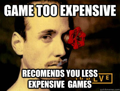 Game too expensive recomends you less expensive  games  Good Guy Valve