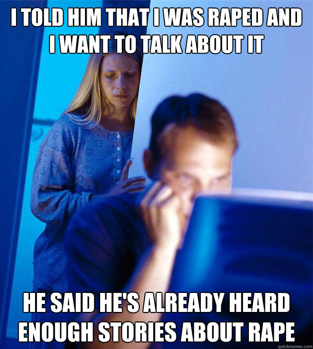 I told him that i was raped and I want to talk about it He said he's already heard enough stories about rape  Redditors Wife