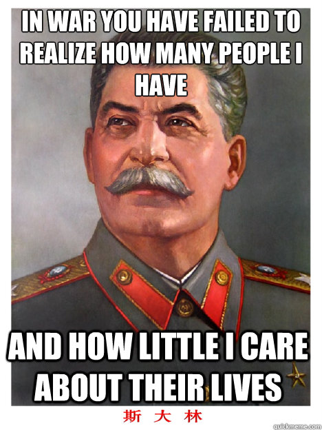 In war you have failed to realize how many people I have And how little I care about their lives - In war you have failed to realize how many people I have And how little I care about their lives  comrade stalin