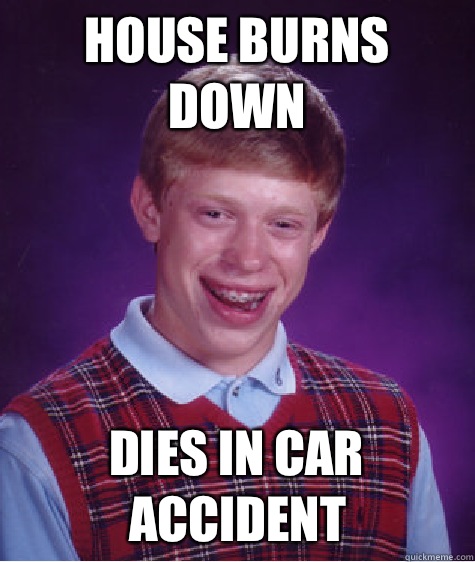 House burns down Dies in car accident  Bad Luck Brian