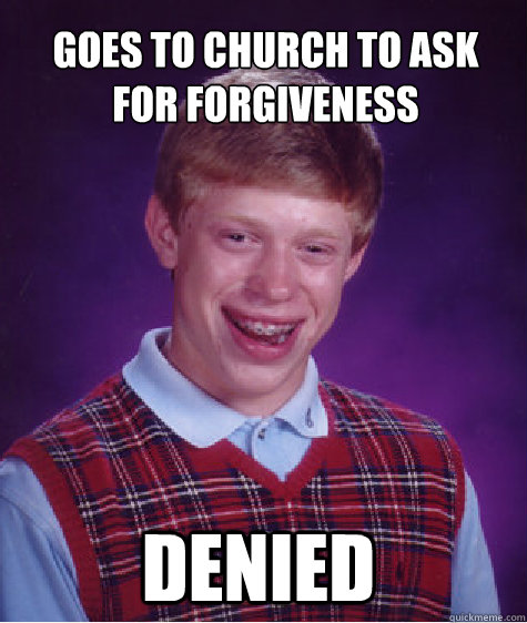 Goes to church to ask for forgiveness Denied  Bad Luck Brian