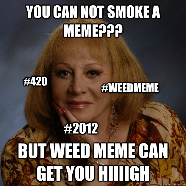you can not smoke a meme??? but weed meme can get you hiiiigh #420 #weedmeme #2012  Bullshit Psychic