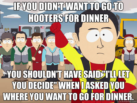 IF YOU DIDN'T WANT TO go to hooters for dinner YOU SHOULDN'T HAVE said 